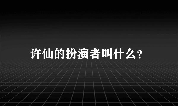 许仙的扮演者叫什么？