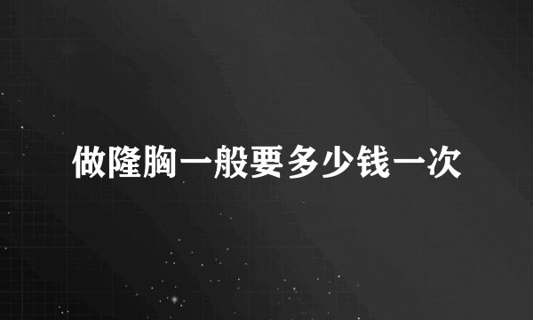 做隆胸一般要多少钱一次
