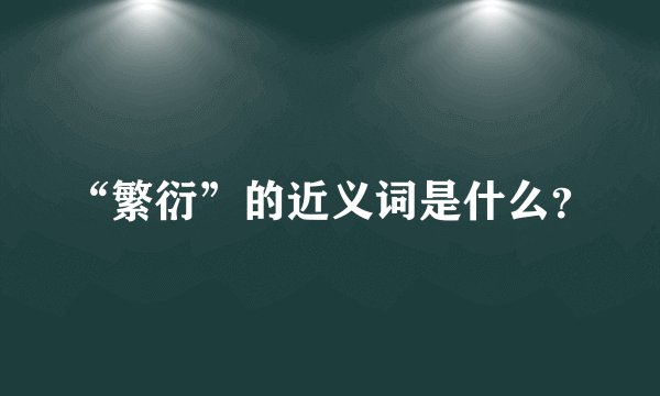 “繁衍”的近义词是什么？