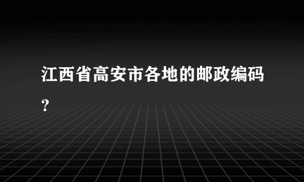 江西省高安市各地的邮政编码？