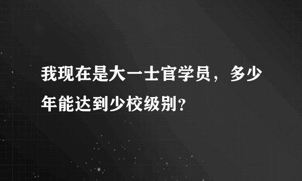 我现在是大一士官学员，多少年能达到少校级别？
