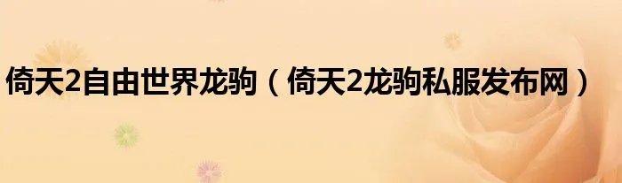 倚天2自由世界龙驹（倚天2龙驹私服发布网）