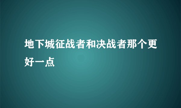 地下城征战者和决战者那个更好一点