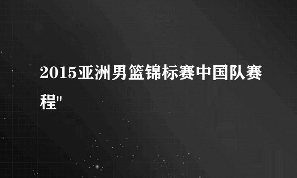 2015亚洲男篮锦标赛中国队赛程