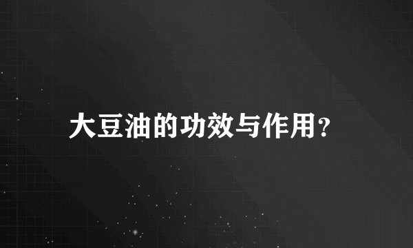 大豆油的功效与作用？