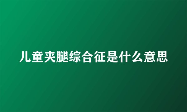儿童夹腿综合征是什么意思