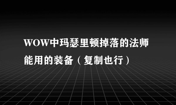 WOW中玛瑟里顿掉落的法师能用的装备（复制也行）