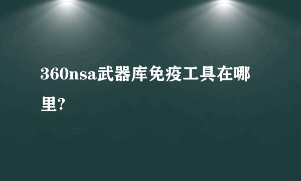 360nsa武器库免疫工具在哪里?