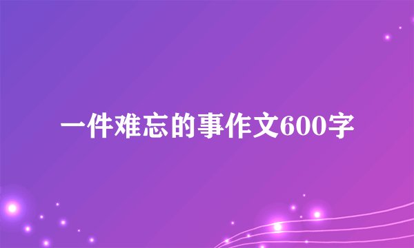 一件难忘的事作文600字