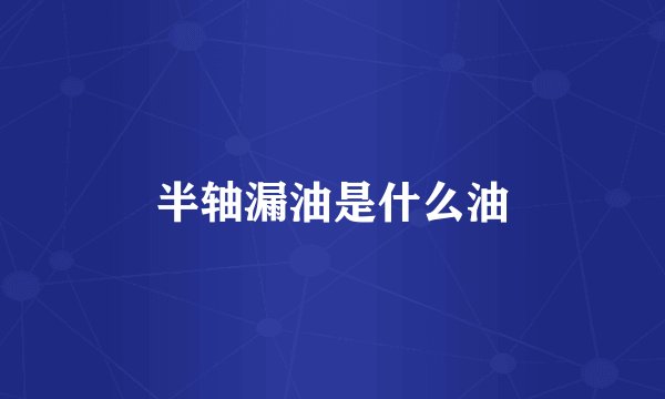 半轴漏油是什么油