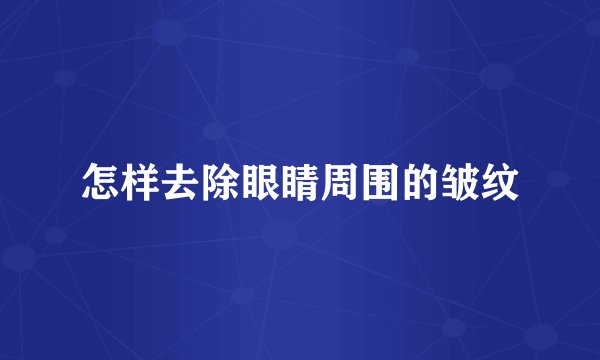 怎样去除眼睛周围的皱纹