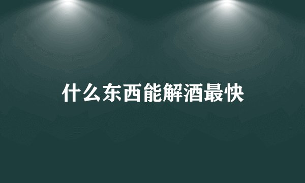什么东西能解酒最快