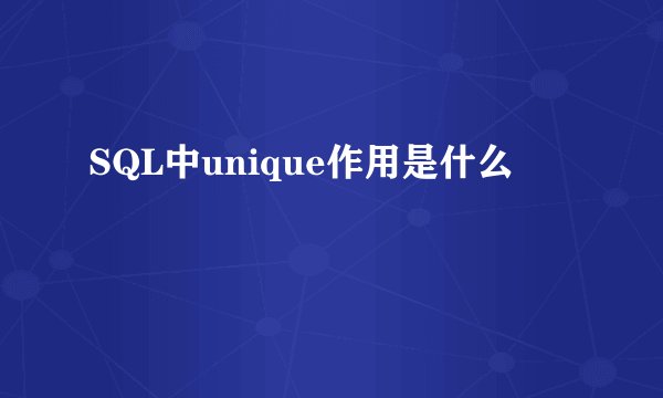 SQL中unique作用是什么