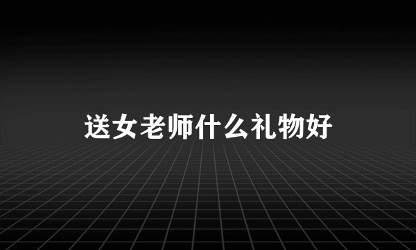 送女老师什么礼物好