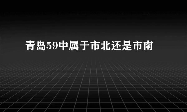 青岛59中属于市北还是市南