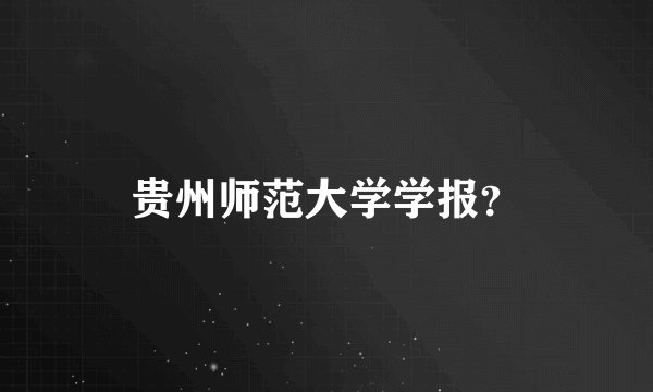 贵州师范大学学报？
