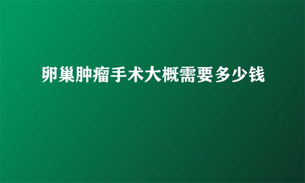 卵巢肿瘤手术大概需要多少钱