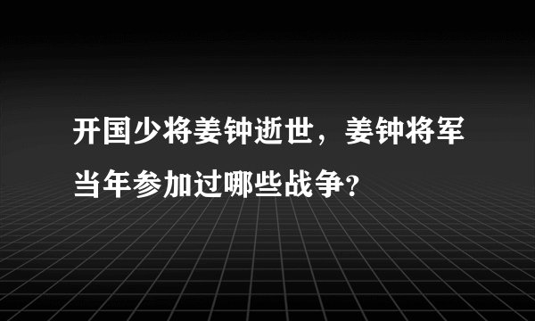 开国少将姜钟逝世，姜钟将军当年参加过哪些战争？