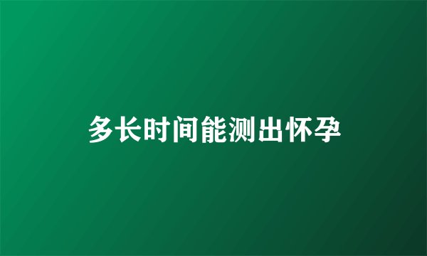 多长时间能测出怀孕
