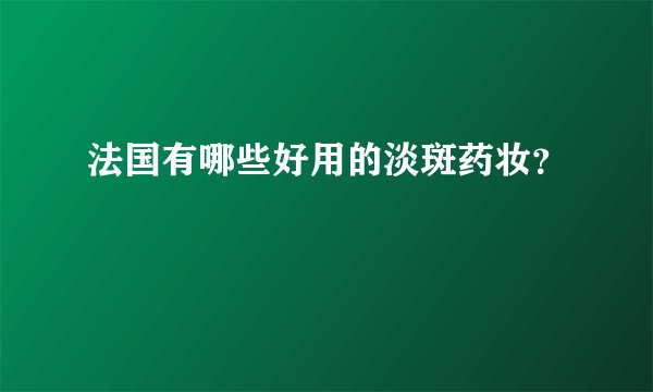 法国有哪些好用的淡斑药妆?