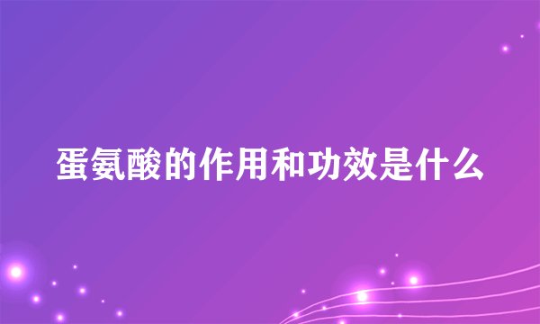 蛋氨酸的作用和功效是什么