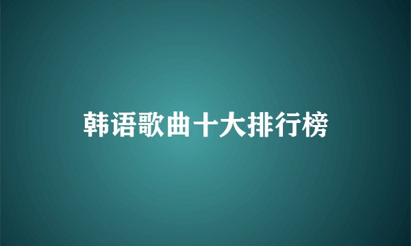 韩语歌曲十大排行榜