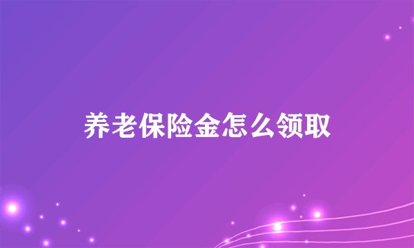 养老保险金怎么领取