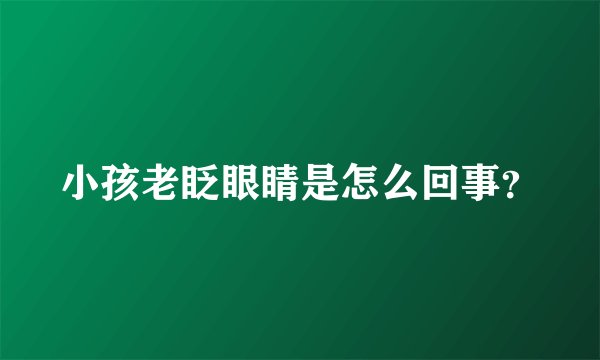 小孩老眨眼睛是怎么回事？