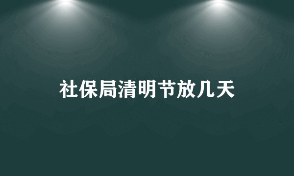 社保局清明节放几天