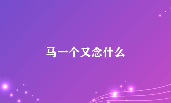 马一个又念什么