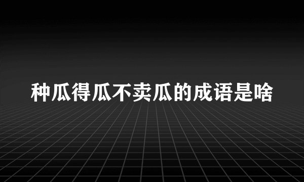 种瓜得瓜不卖瓜的成语是啥