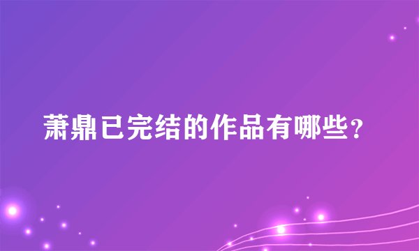 萧鼎已完结的作品有哪些？
