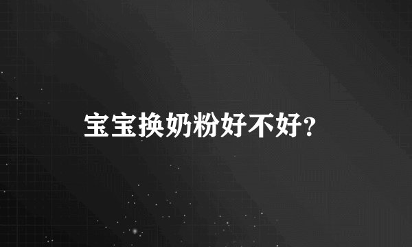 宝宝换奶粉好不好？