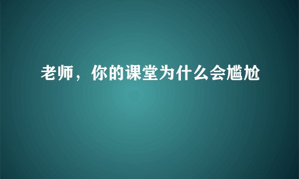 老师，你的课堂为什么会尴尬