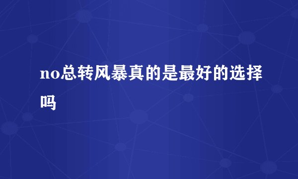 no总转风暴真的是最好的选择吗