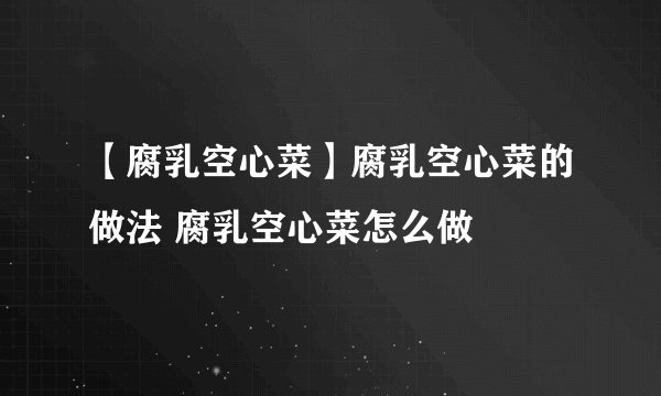 【腐乳空心菜】腐乳空心菜的做法 腐乳空心菜怎么做