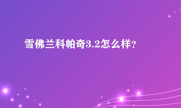 雪佛兰科帕奇3.2怎么样？
