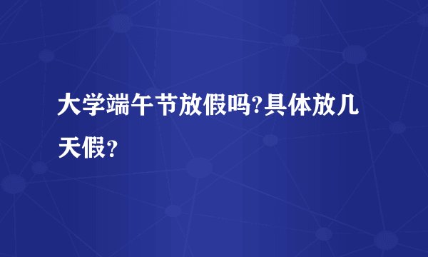 大学端午节放假吗?具体放几天假？