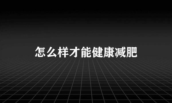 怎么样才能健康减肥