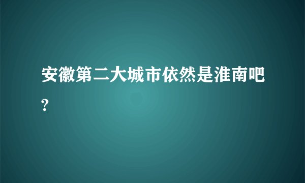 安徽第二大城市依然是淮南吧?