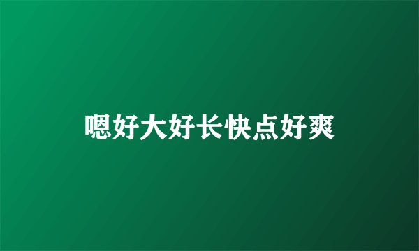 嗯好大好长快点好爽