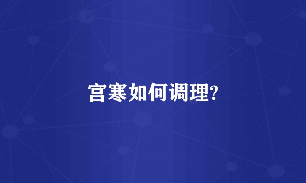 宫寒如何调理?
