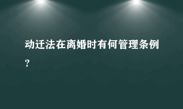 动迁法在离婚时有何管理条例?