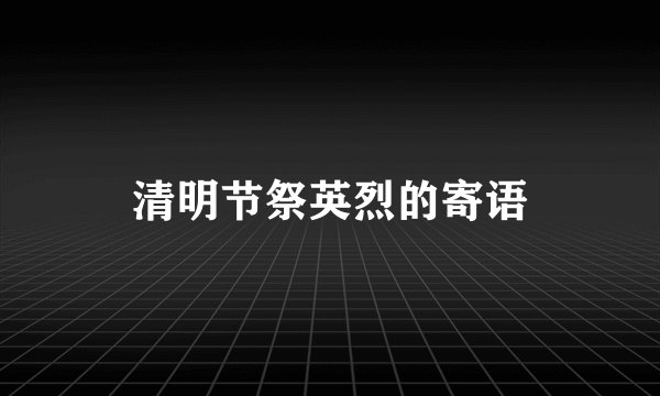 清明节祭英烈的寄语