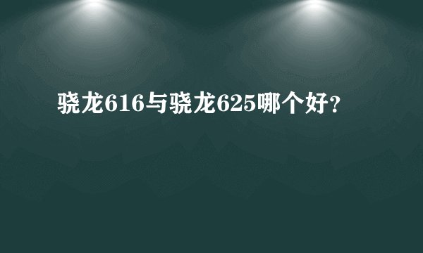 骁龙616与骁龙625哪个好？