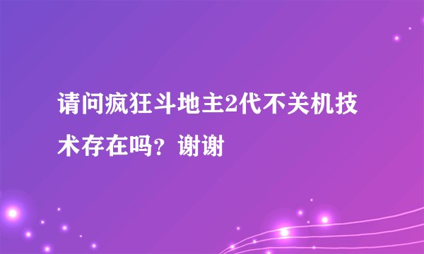 请问疯狂斗地主2代不关机技术存在吗？谢谢