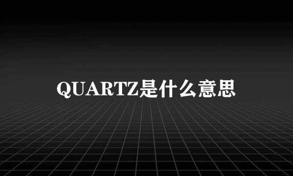 QUARTZ是什么意思