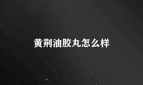 黄荆油胶丸怎么样