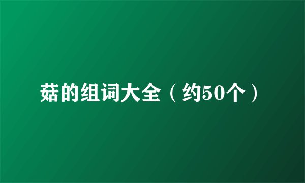菇的组词大全（约50个）