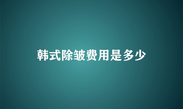 韩式除皱费用是多少